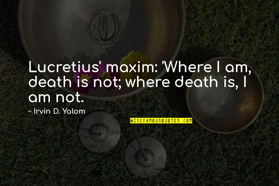 Saint Benedict Quotes By Irvin D. Yalom: Lucretius' maxim: 'Where I am, death is not;