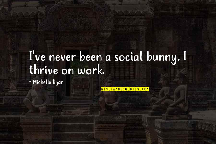 Saint Benedict Quotes By Michelle Ryan: I've never been a social bunny. I thrive Saint Benedict Quotes By Michelle Ryan: I've never been a social bunny. I thrive