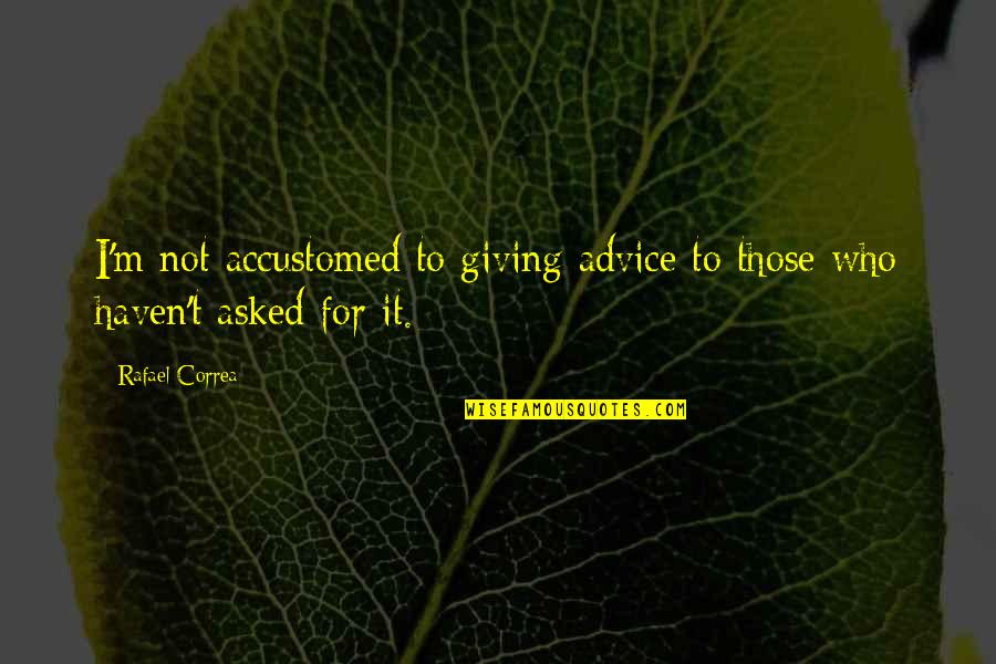 Saint Benedict Quotes By Rafael Correa: I'm not accustomed to giving advice to those