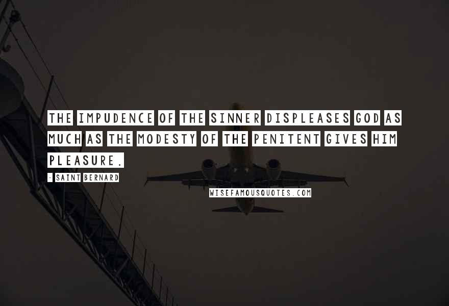 Saint Bernard quotes: The impudence of the sinner displeases God as much as the modesty of the penitent gives him pleasure.