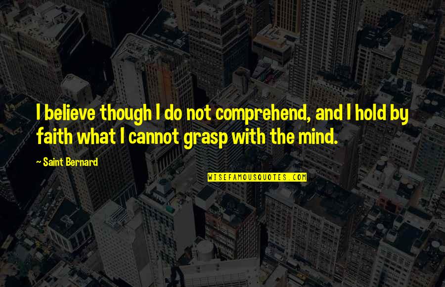 Saint Bernard Quotes By Saint Bernard: I believe though I do not comprehend, and