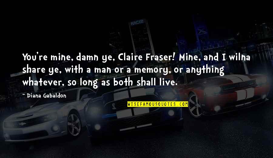 Saint Christopher Quotes By Diana Gabaldon: You're mine, damn ye, Claire Fraser! Mine, and