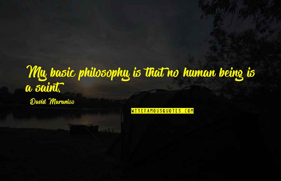 Saint David Quotes By David Maraniss: My basic philosophy is that no human being Saint David Quotes By David Maraniss: My basic philosophy is that no human being