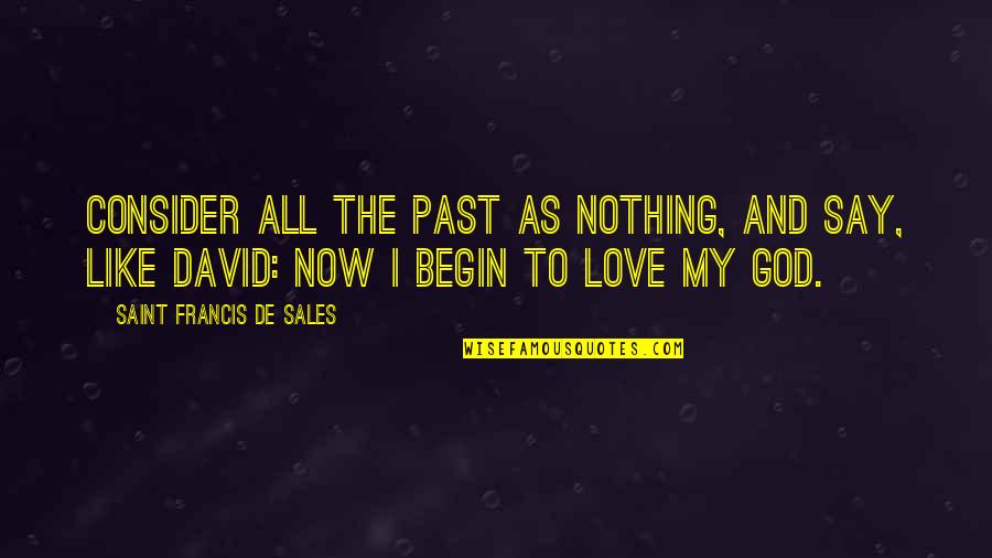Saint David Quotes By Saint Francis De Sales: Consider all the past as nothing, and say, Saint David Quotes By Saint Francis De Sales: Consider all the past as nothing, and say,