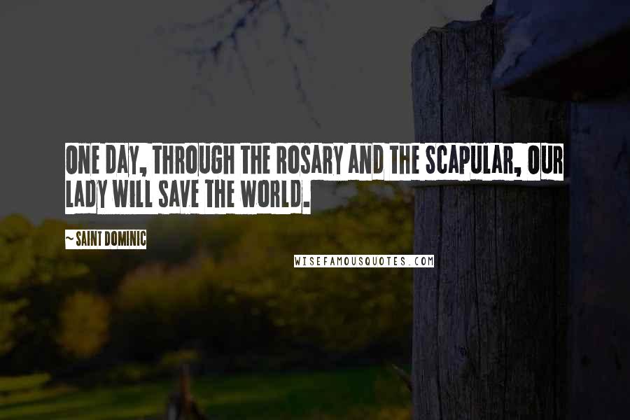 Saint Dominic quotes: One day, through the Rosary and the Scapular, Our Lady will save the world.