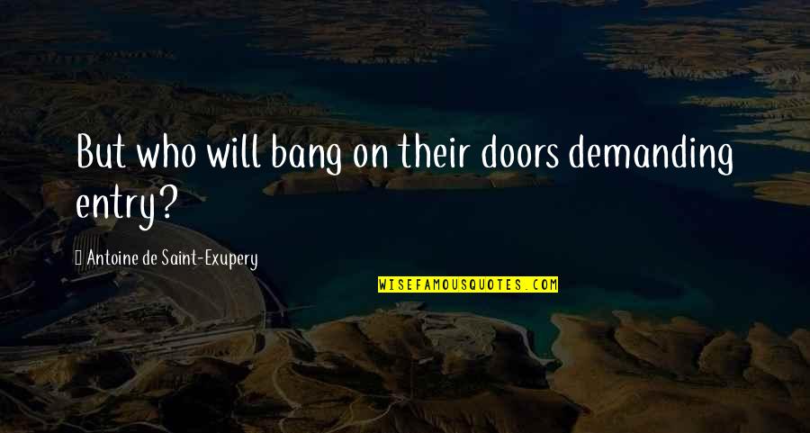 Saint Exupery Quotes By Antoine De Saint-Exupery: But who will bang on their doors demanding