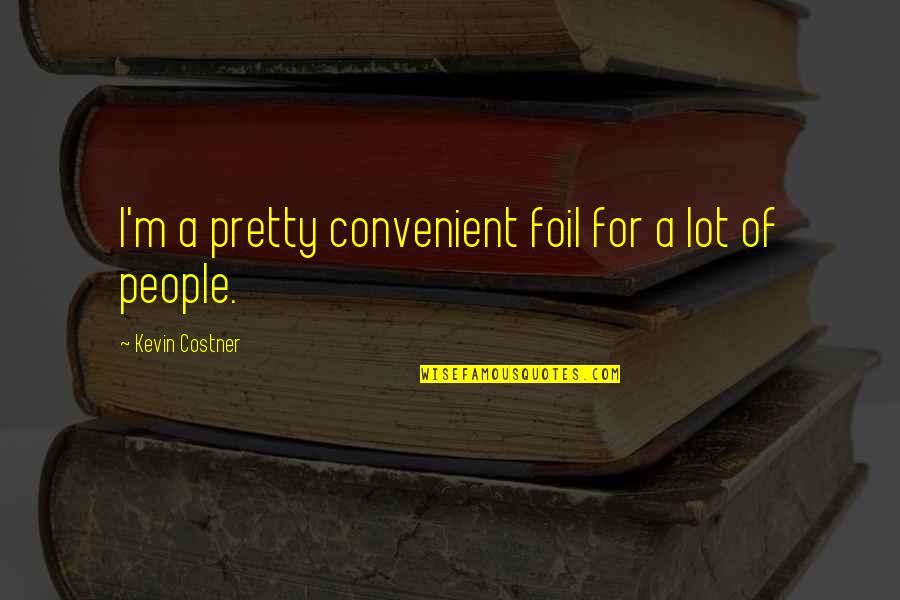 Saint For Lost Quotes By Kevin Costner: I'm a pretty convenient foil for a lot Saint For Lost Quotes By Kevin Costner: I'm a pretty convenient foil for a lot