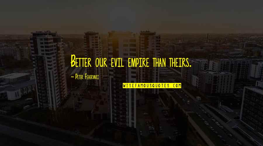 Saint Frances Xavier Cabrini Quotes By Peter Fehervari: Better our evil empire than theirs. Saint Frances Xavier Cabrini Quotes By Peter Fehervari: Better our evil empire than theirs.