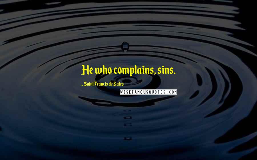 Saint Francis De Sales quotes: He who complains, sins.
