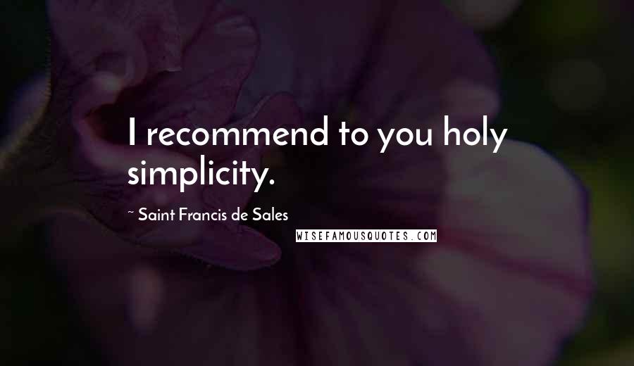 Saint Francis De Sales quotes: I recommend to you holy simplicity.