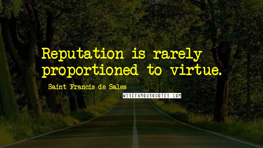 Saint Francis De Sales quotes: Reputation is rarely proportioned to virtue.