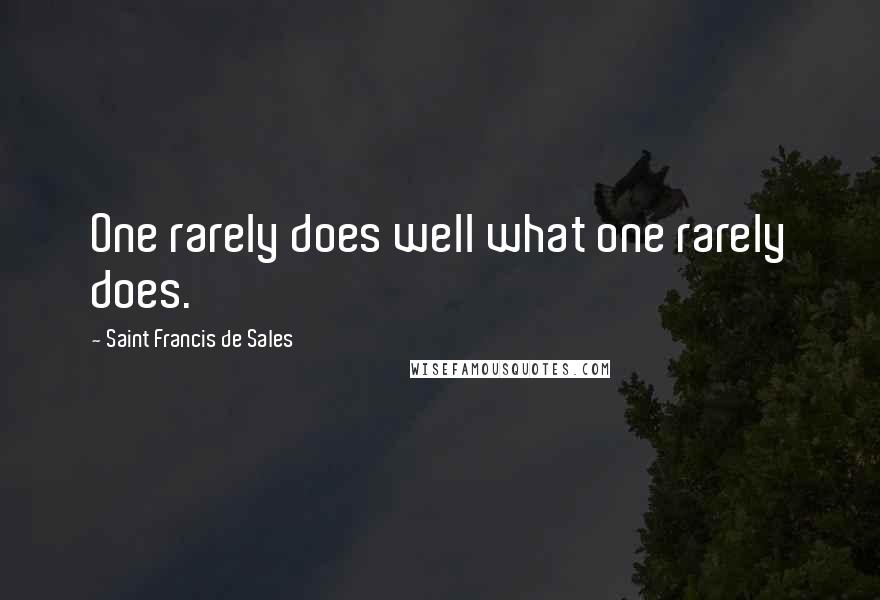 Saint Francis De Sales quotes: One rarely does well what one rarely does.
