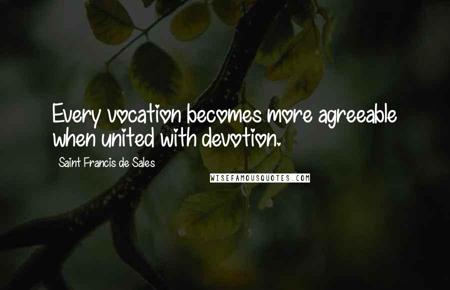 Saint Francis De Sales quotes: Every vocation becomes more agreeable when united with devotion.