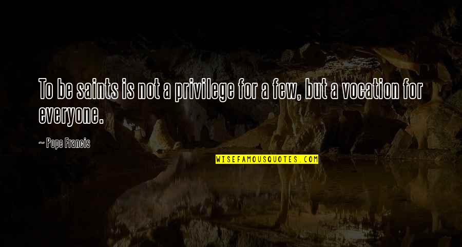 Saint Francis Quotes By Pope Francis: To be saints is not a privilege for