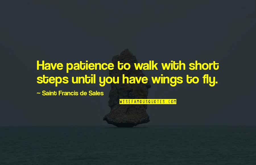 Saint Francis Quotes By Saint Francis De Sales: Have patience to walk with short steps until
