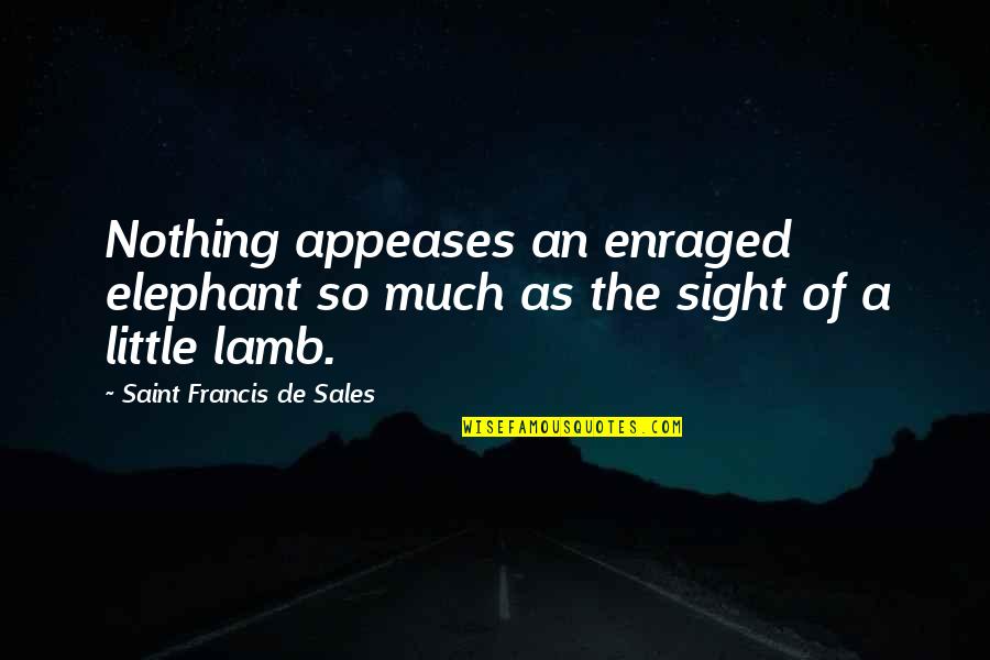 Saint Francis Quotes By Saint Francis De Sales: Nothing appeases an enraged elephant so much as