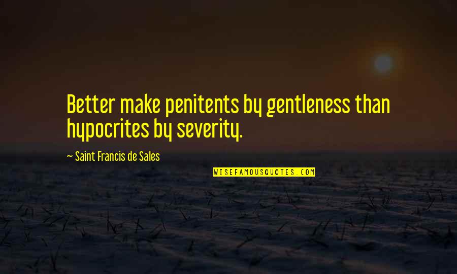 Saint Francis Quotes By Saint Francis De Sales: Better make penitents by gentleness than hypocrites by