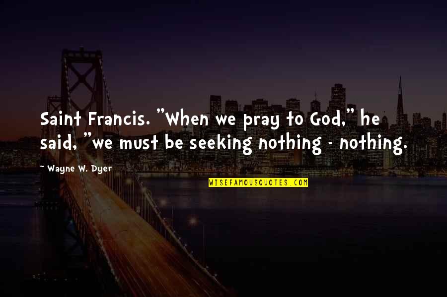 Saint Francis Quotes By Wayne W. Dyer: Saint Francis. "When we pray to God," he