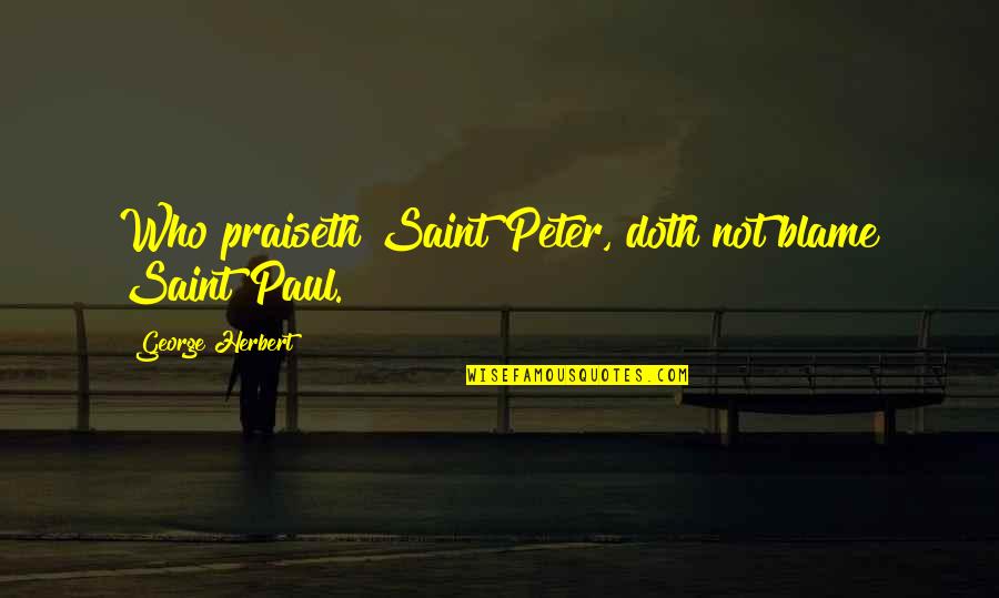 Saint George Quotes By George Herbert: Who praiseth Saint Peter, doth not blame Saint