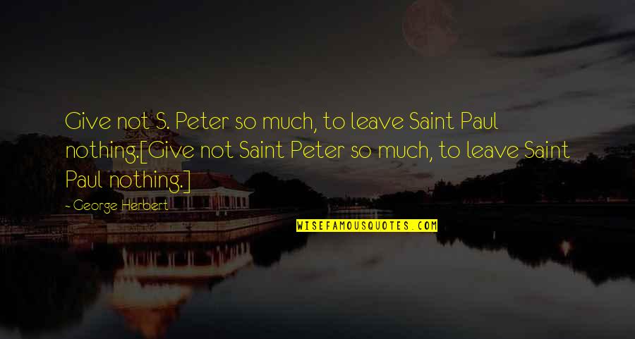 Saint George Quotes By George Herbert: Give not S. Peter so much, to leave