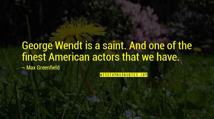 Saint George Quotes By Max Greenfield: George Wendt is a saint. And one of