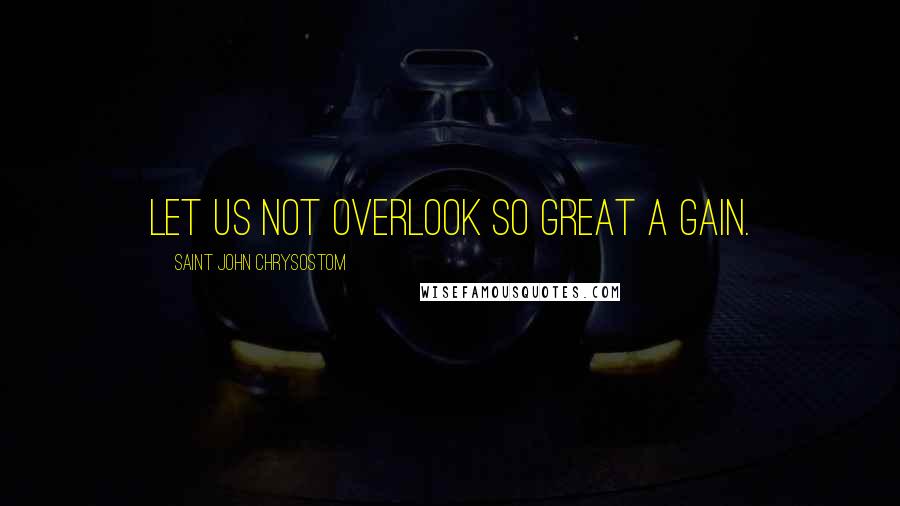 Saint John Chrysostom quotes: Let us not overlook so great a gain.