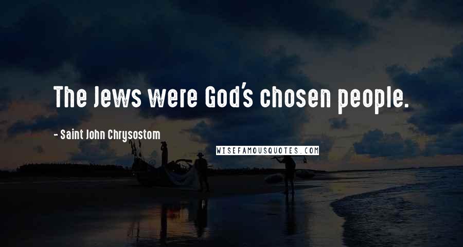 Saint John Chrysostom quotes: The Jews were God's chosen people.