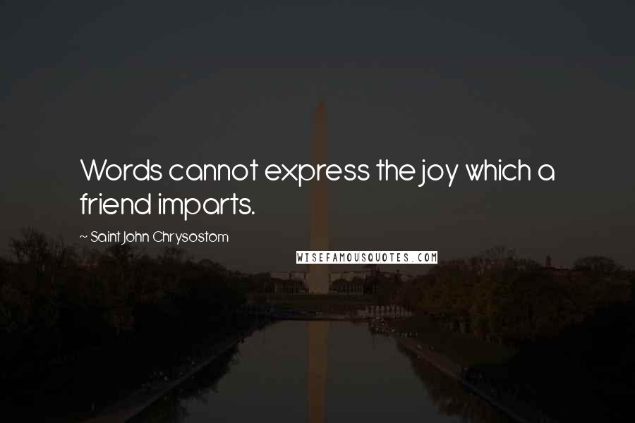Saint John Chrysostom quotes: Words cannot express the joy which a friend imparts.