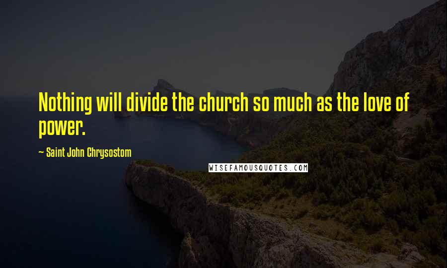 Saint John Chrysostom quotes: Nothing will divide the church so much as the love of power.