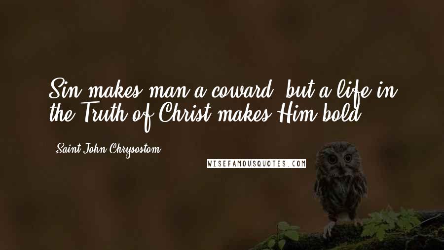 Saint John Chrysostom quotes: Sin makes man a coward; but a life in the Truth of Christ makes Him bold.