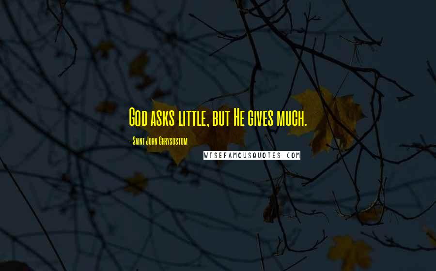 Saint John Chrysostom quotes: God asks little, but He gives much.