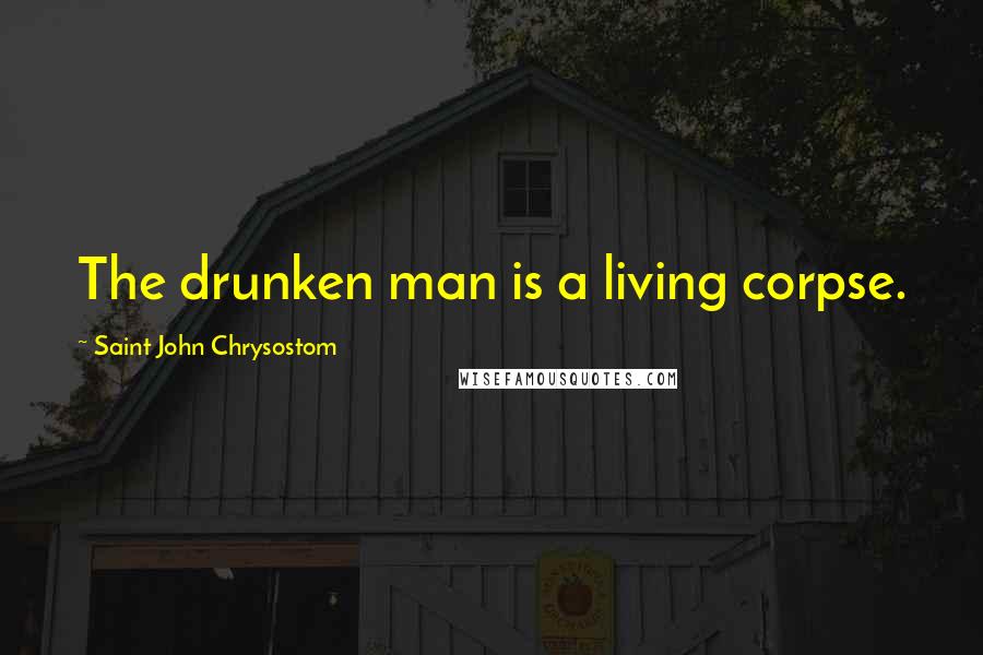 Saint John Chrysostom quotes: The drunken man is a living corpse.