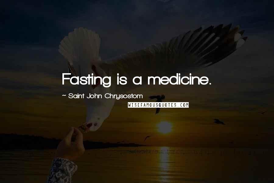 Saint John Chrysostom quotes: Fasting is a medicine.