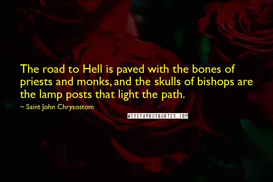 Saint John Chrysostom quotes: The road to Hell is paved with the bones of priests and monks, and the skulls of bishops are the lamp posts that light the path.