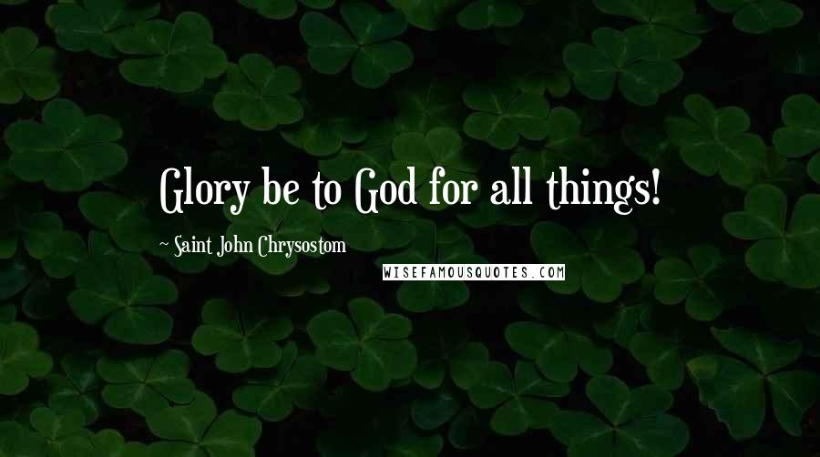 Saint John Chrysostom quotes: Glory be to God for all things!