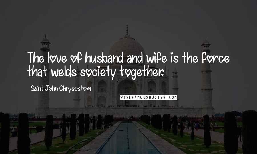 Saint John Chrysostom quotes: The love of husband and wife is the force that welds society together.