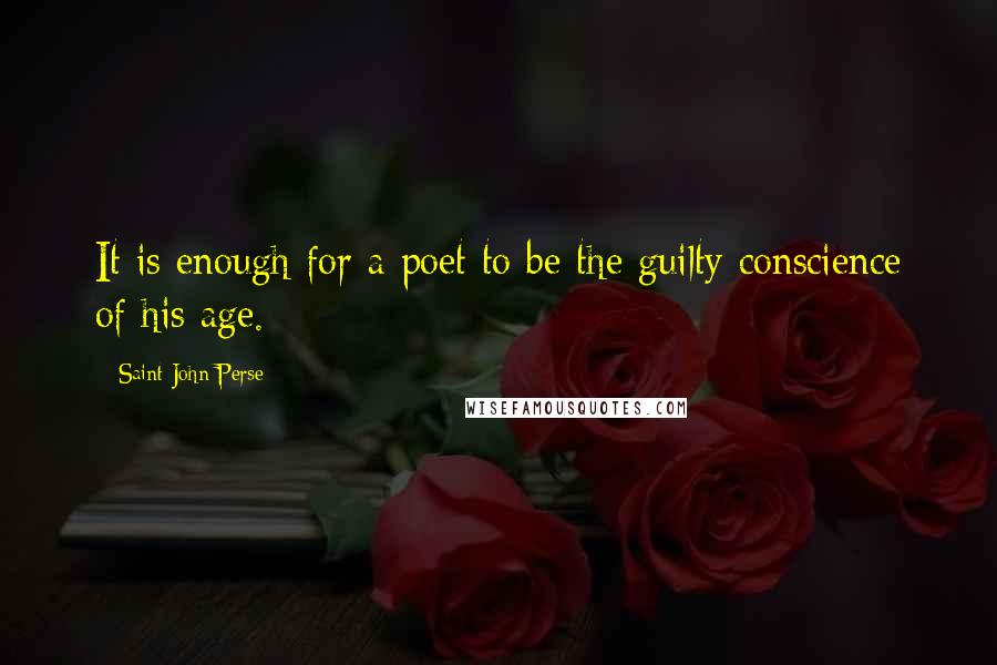 Saint-John Perse quotes: It is enough for a poet to be the guilty conscience of his age.