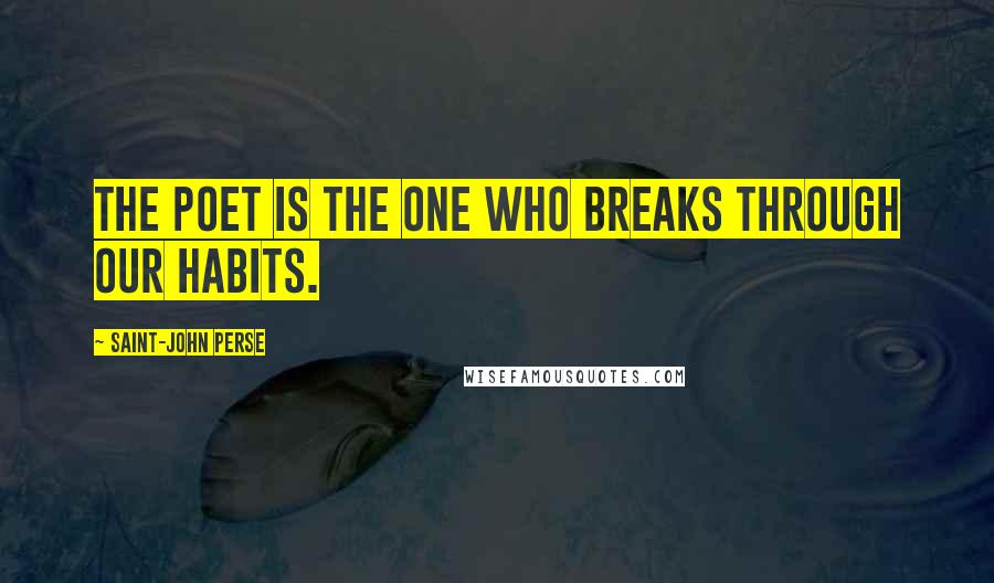 Saint-John Perse quotes: The poet is the one who breaks through our habits.