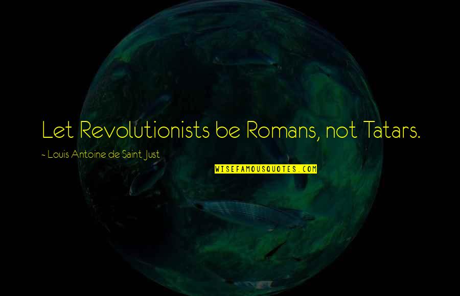 Saint Just Quotes By Louis Antoine De Saint-Just: Let Revolutionists be Romans, not Tatars.