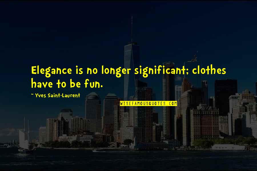 Saint Laurent Quotes By Yves Saint-Laurent: Elegance is no longer significant; clothes have to