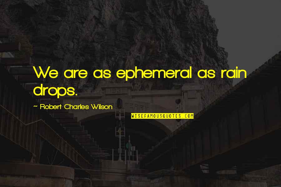 Saint Leo Portal Quotes By Robert Charles Wilson: We are as ephemeral as rain drops. Saint Leo Portal Quotes By Robert Charles Wilson: We are as ephemeral as rain drops.