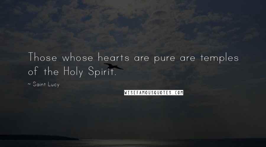 Saint Lucy quotes: Those whose hearts are pure are temples of the Holy Spirit.