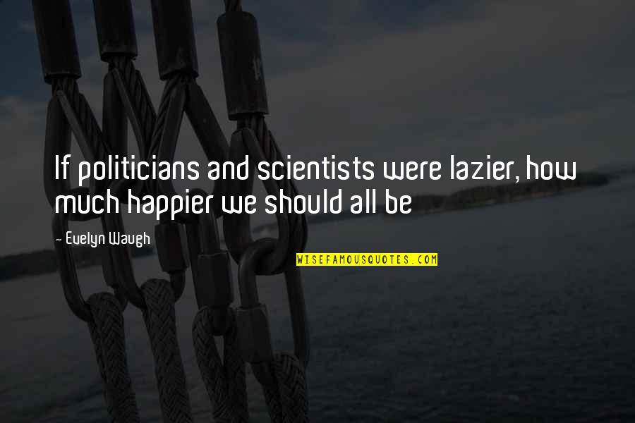 Saint Madeleine Quotes By Evelyn Waugh: If politicians and scientists were lazier, how much