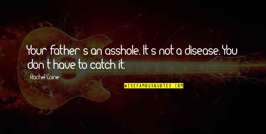 Saint Marie Of The Incarnation Quotes By Rachel Caine: Your father's an asshole. It's not a disease.