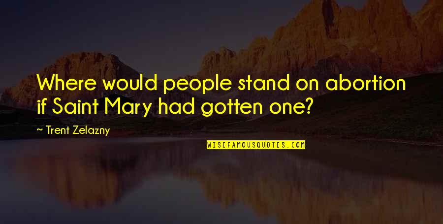 Saint Mary Quotes By Trent Zelazny: Where would people stand on abortion if Saint