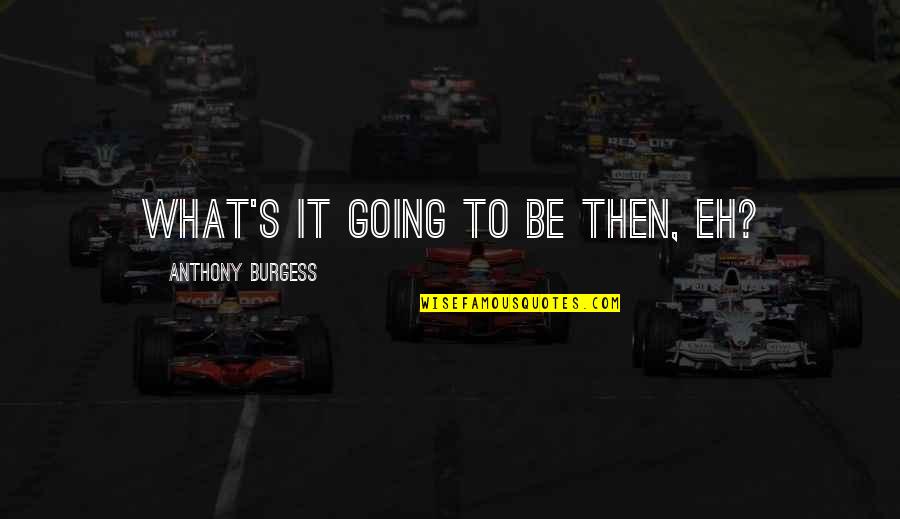 Saint Maximilian Quotes By Anthony Burgess: What's it going to be then, eh? Saint Maximilian Quotes By Anthony Burgess: What's it going to be then, eh?