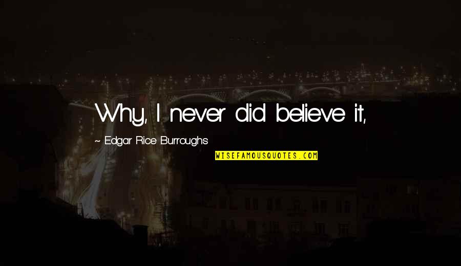 Saint Maximilian Quotes By Edgar Rice Burroughs: Why, I never did believe it, Saint Maximilian Quotes By Edgar Rice Burroughs: Why, I never did believe it,