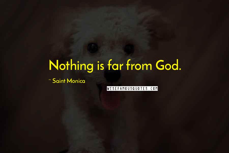 Saint Monica quotes: Nothing is far from God.