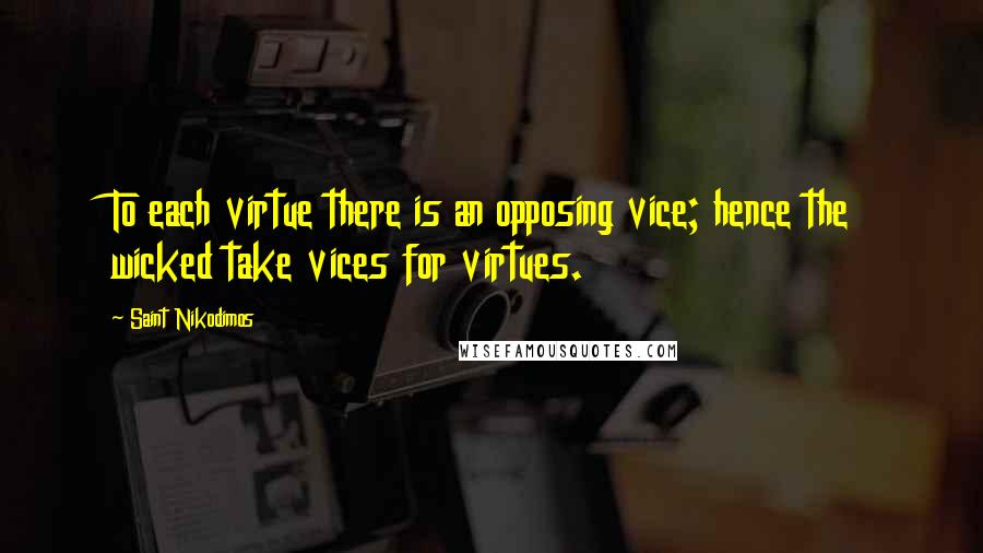 Saint Nikodimos quotes: To each virtue there is an opposing vice; hence the wicked take vices for virtues.