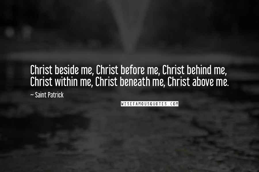 Saint Patrick quotes: Christ beside me, Christ before me, Christ behind me, Christ within me, Christ beneath me, Christ above me.